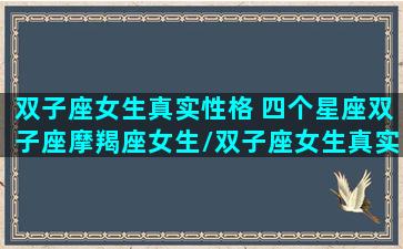 双子座女生真实性格 四个星座双子座摩羯座女生/双子座女生真实性格 四个星座双子座摩羯座女生-我的网站